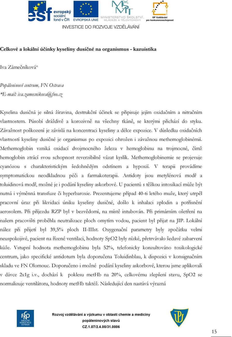 Závažnost poškození je závislá na koncentraci kyseliny a délce expozice. V důsledku oxidačních vlastností kyseliny dusičné je organismus po expozici ohrožen i závažnou methemoglobinémií.