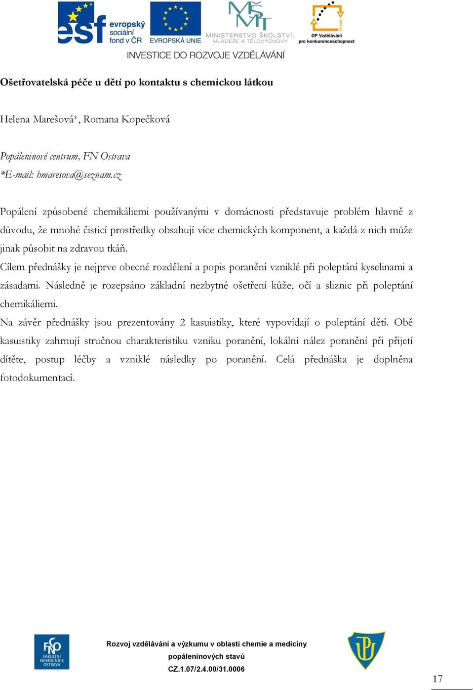 zdravou tkáň. Cílem přednášky je nejprve obecné rozdělení a popis poranění vzniklé při poleptání kyselinami a zásadami.