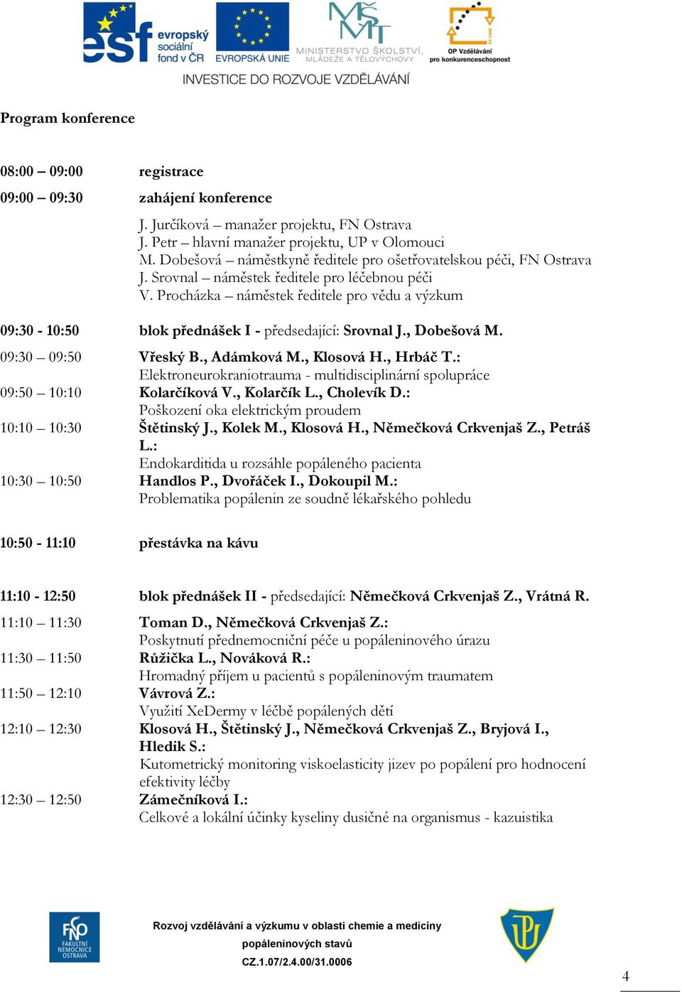 Procházka náměstek ředitele pro vědu a výzkum 09:30-10:50 blok přednášek I - předsedající: Srovnal J., Dobešová M. 09:30 09:50 Vřeský B., Adámková M., Klosová H., Hrbáč T.