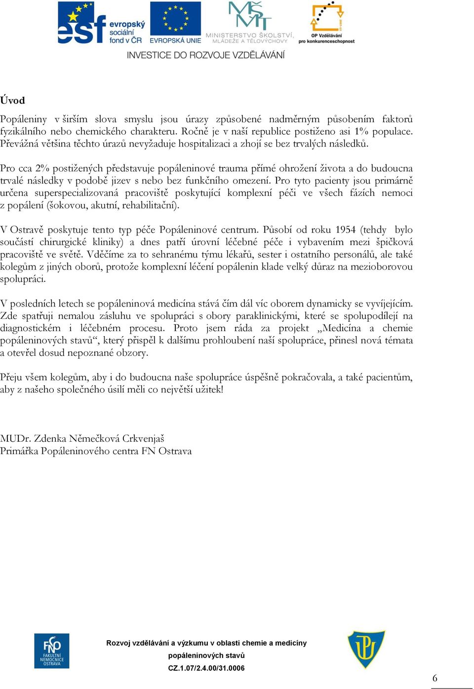 Pro cca 2% postižených představuje popáleninové trauma přímé ohrožení života a do budoucna trvalé následky v podobě jizev s nebo bez funkčního omezení.