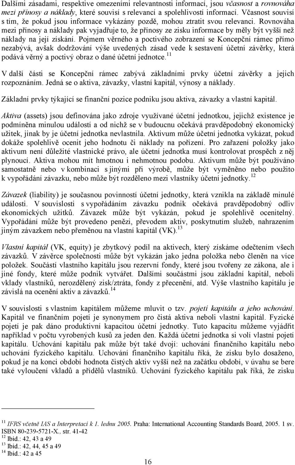 Rovnováha mezi přínosy a náklady pak vyjadřuje to, že přínosy ze zisku informace by měly být vyšší než náklady na její získání.