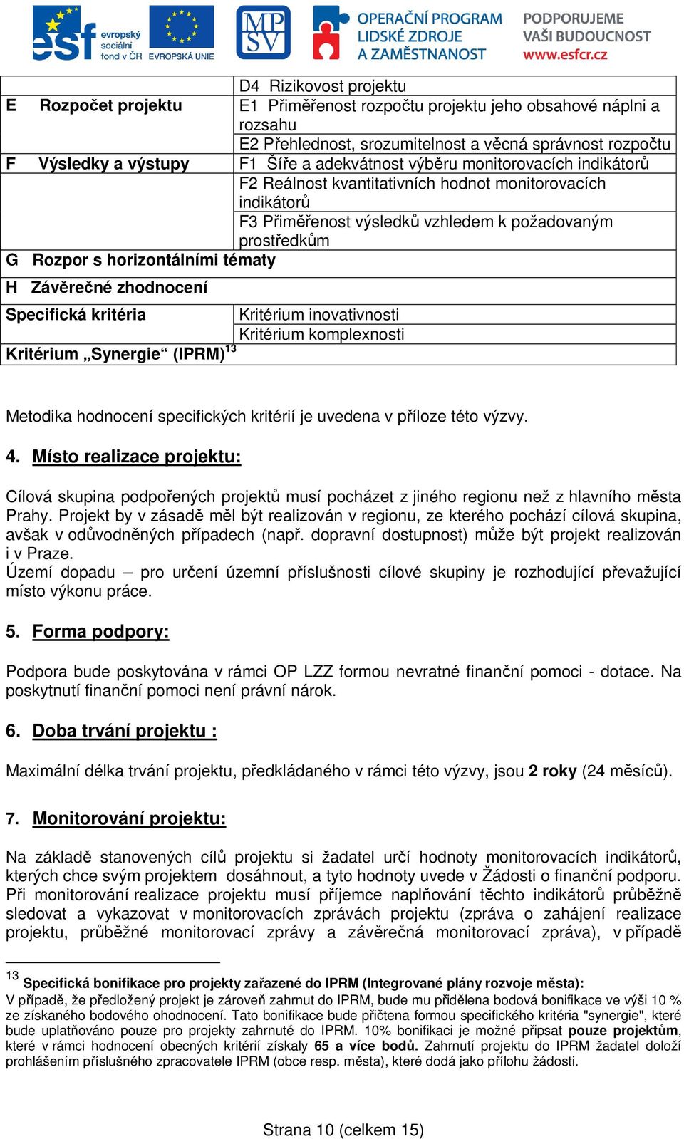 Závěrečné zhodnocení Specifická kritéria Kritérium inovativnosti Kritérium komplexnosti Kritérium Synergie (IPRM) 13 Metodika hodnocení specifických kritérií je uvedena v příloze této výzvy. 4.
