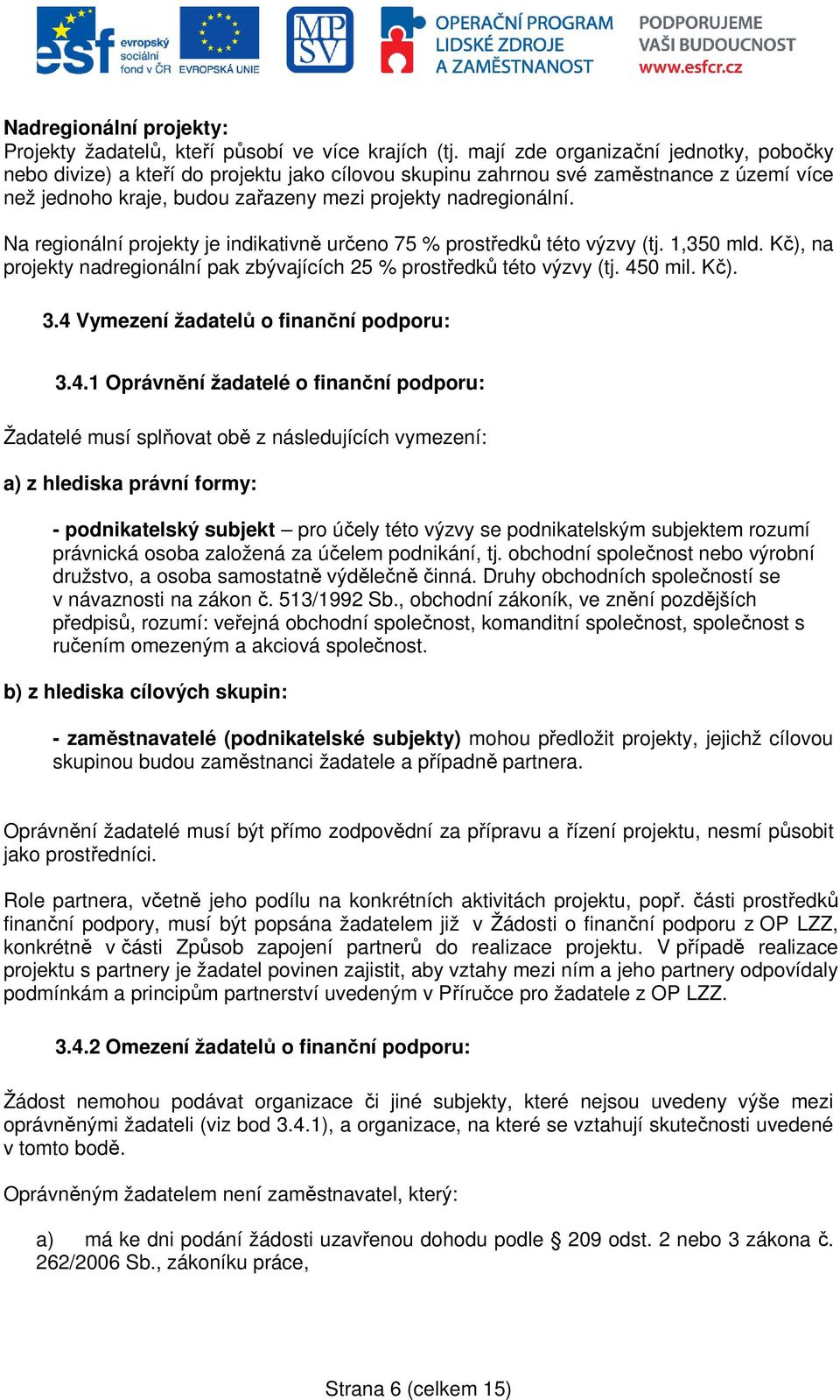 Na regionální projekty je indikativně určeno 75 % prostředků této výzvy (tj. 1,350 mld. Kč), na projekty nadregionální pak zbývajících 25 % prostředků této výzvy (tj. 450 mil. Kč). 3.