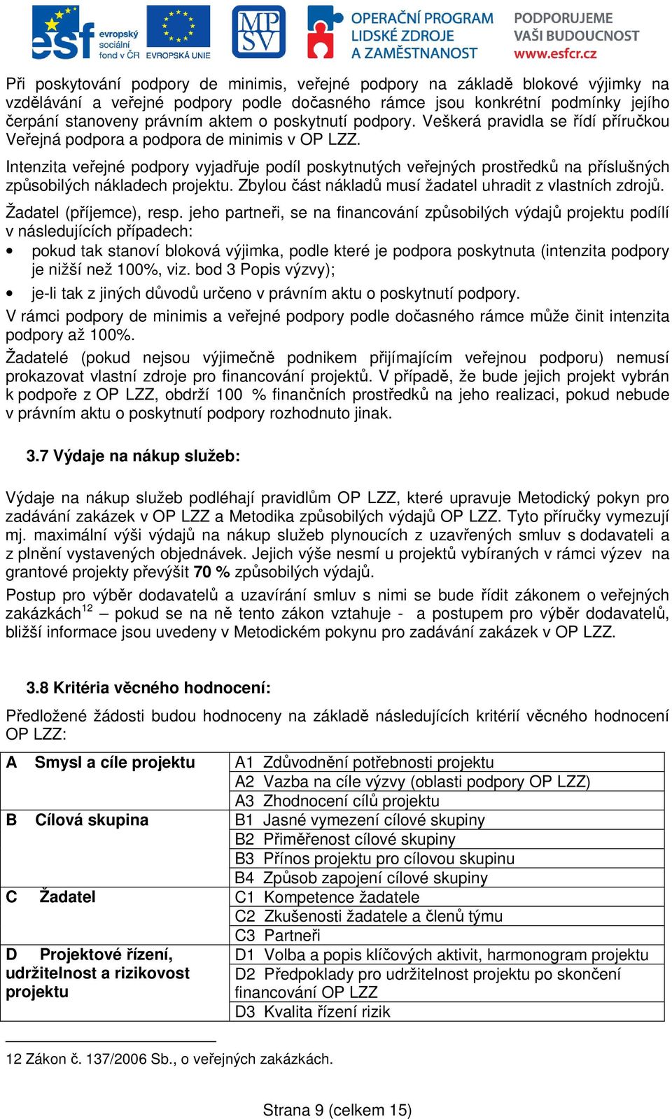 Intenzita veřejné podpory vyjadřuje podíl poskytnutých veřejných prostředků na příslušných způsobilých nákladech projektu. Zbylou část nákladů musí žadatel uhradit z vlastních zdrojů.