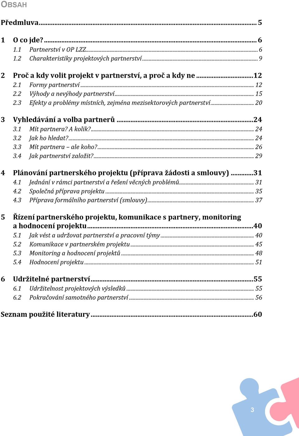 A kolik?... 24 3.2 Jak ho hledat?... 24 3.3 Mít partnera ale koho?... 26 3.4 Jak partnerství založit?... 29 4 Plánování partnerského projektu (příprava žádosti a smlouvy)... 31 4.