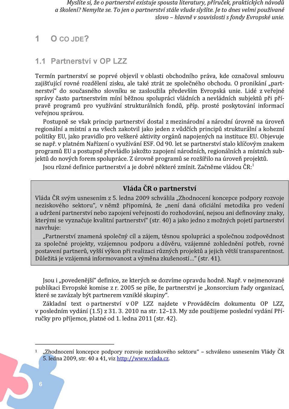 O CO JDE? 1.1 Partnerství v OP LZZ Termín partnerství se poprvé objevil v oblasti obchodního práva, kde označoval smlouvu zajišťující rovné rozdělení zisku, ale také ztrát ze společného obchodu.