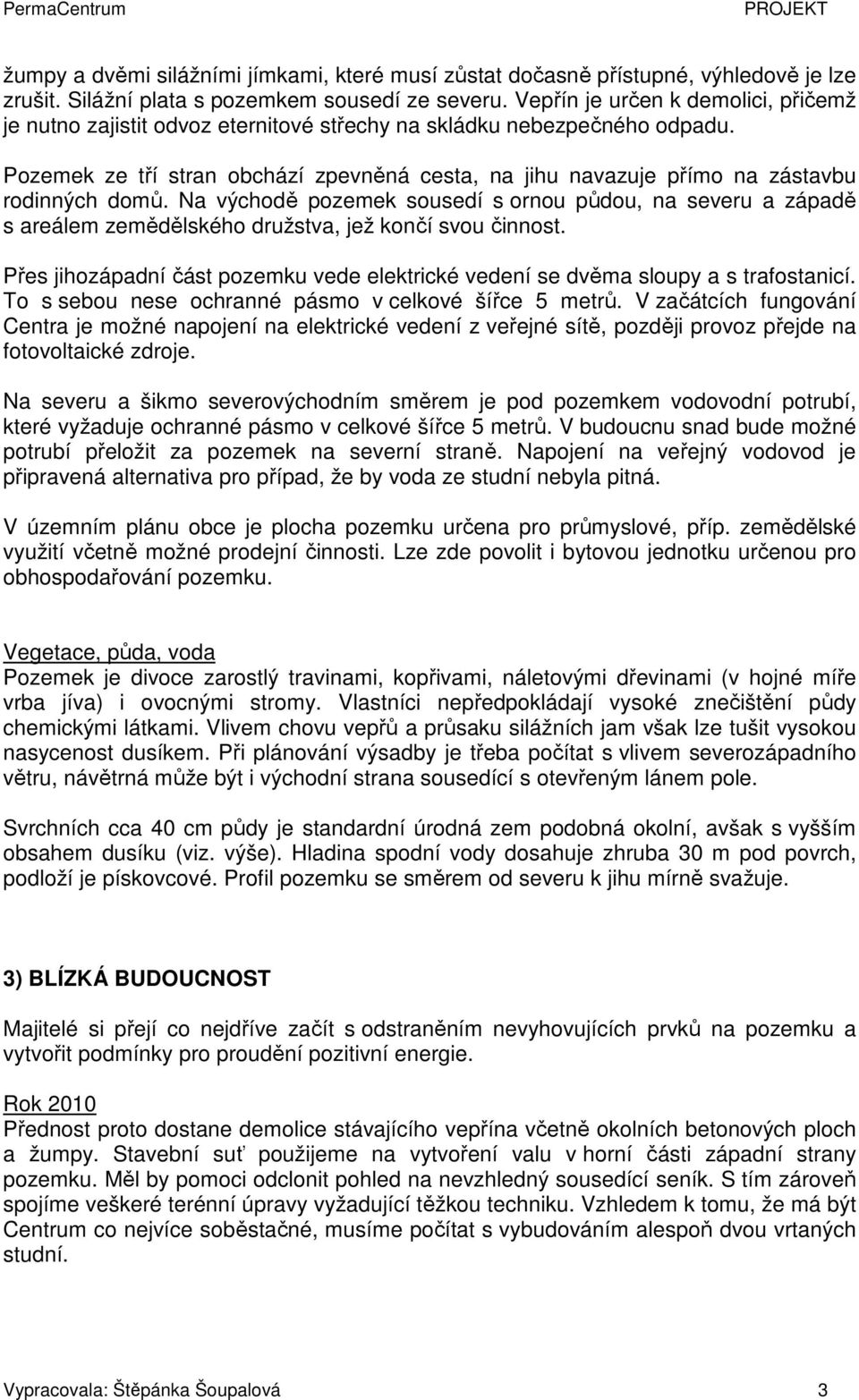 Pozemek ze tří stran obchází zpevněná cesta, na jihu navazuje přímo na zástavbu rodinných domů.
