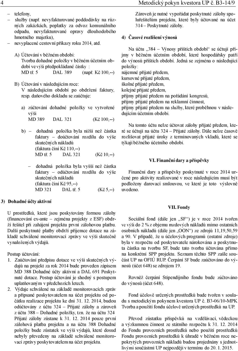 A) Účtování v běžném období: Tvorba dohadné položky v běžném účetním období ve výši předpokládané částky : MD tř. 5 DAL 389 (např.