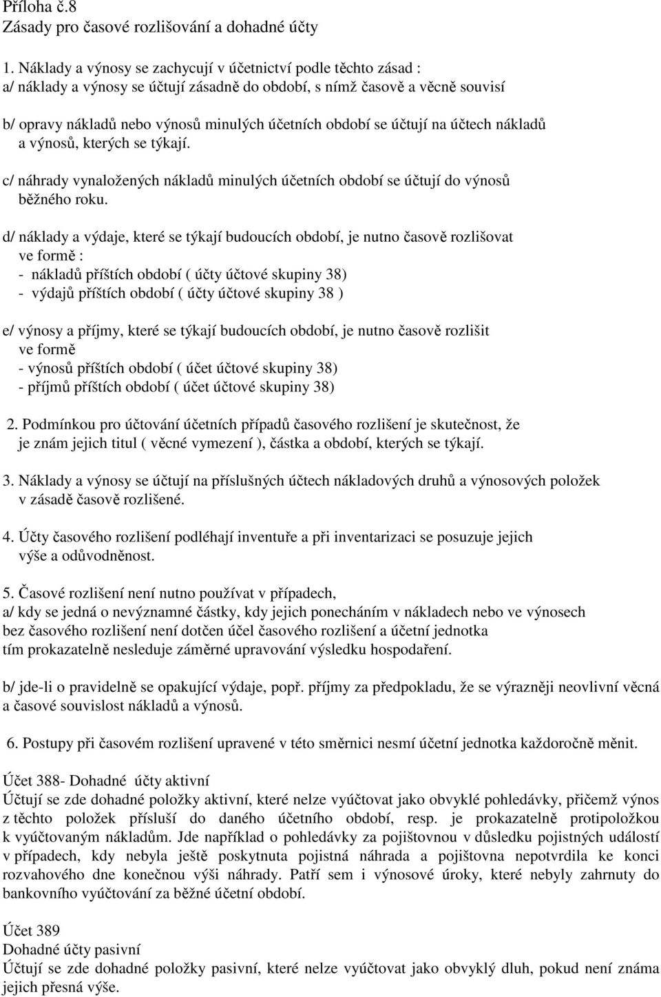 se účtují na účtech nákladů a výnosů, kterých se týkají. c/ náhrady vynaložených nákladů minulých účetních období se účtují do výnosů běžného roku.