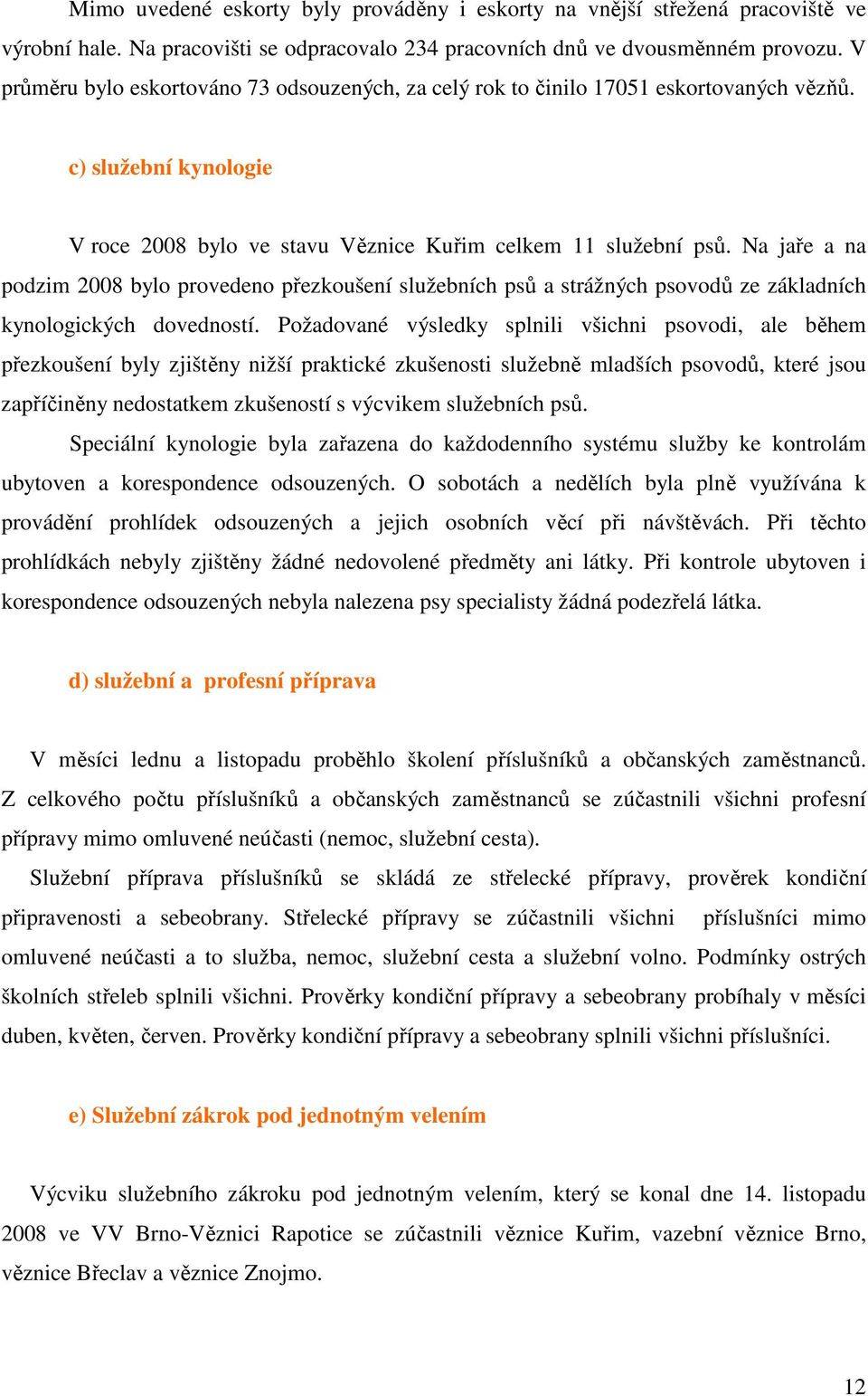 Na jaře a na podzim 2008 bylo provedeno přezkoušení služebních psů a strážných psovodů ze základních kynologických dovedností.