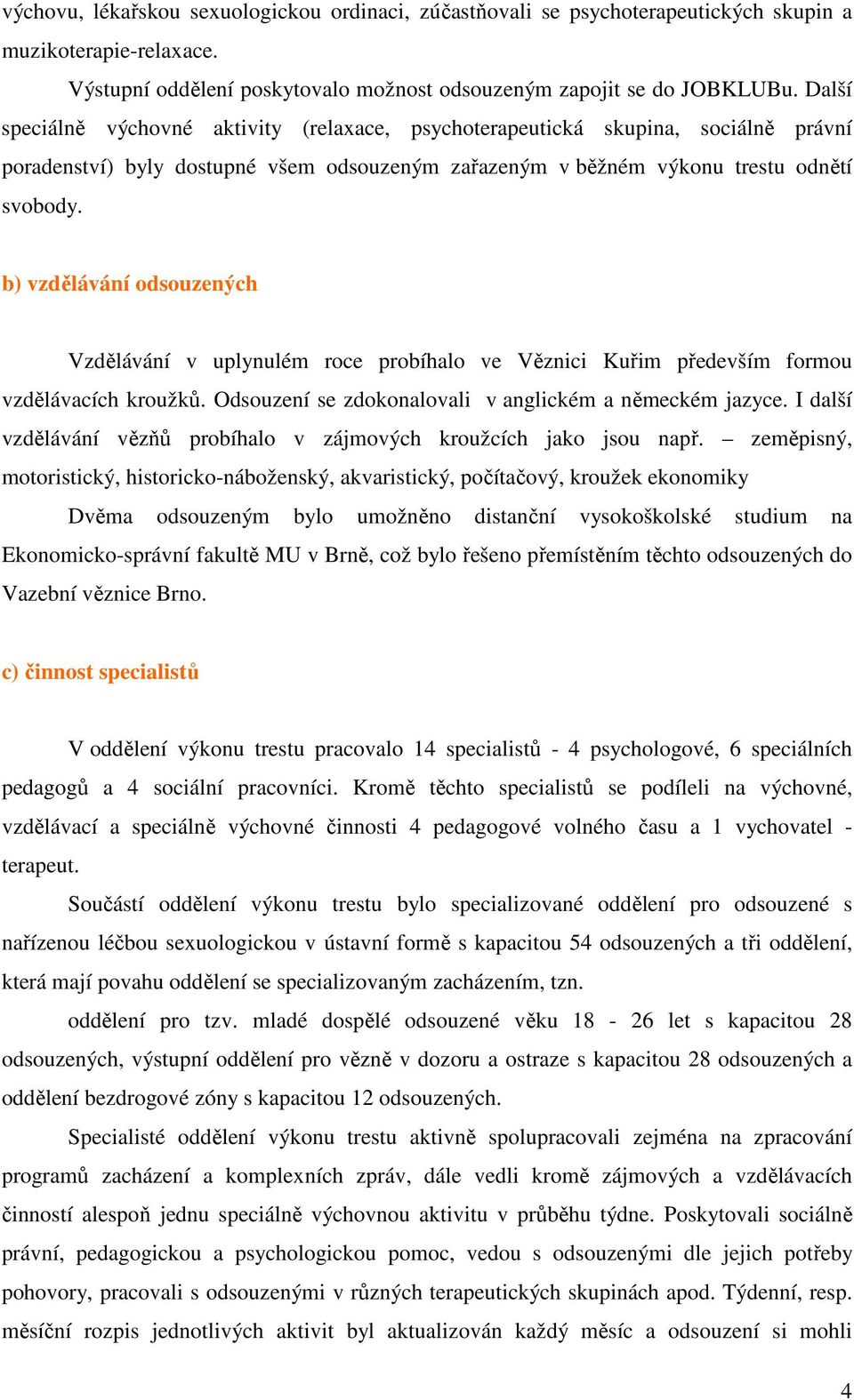 b) vzdělávání odsouzených Vzdělávání v uplynulém roce probíhalo ve Věznici Kuřim především formou vzdělávacích kroužků. Odsouzení se zdokonalovali v anglickém a německém jazyce.