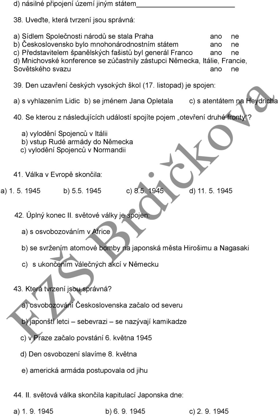 ano ne d) Mnichovské konference se zúčastnily zástupci Německa, Itálie, Francie, Sovětského svazu ano ne 39. Den uzavření českých vysokých škol (17.