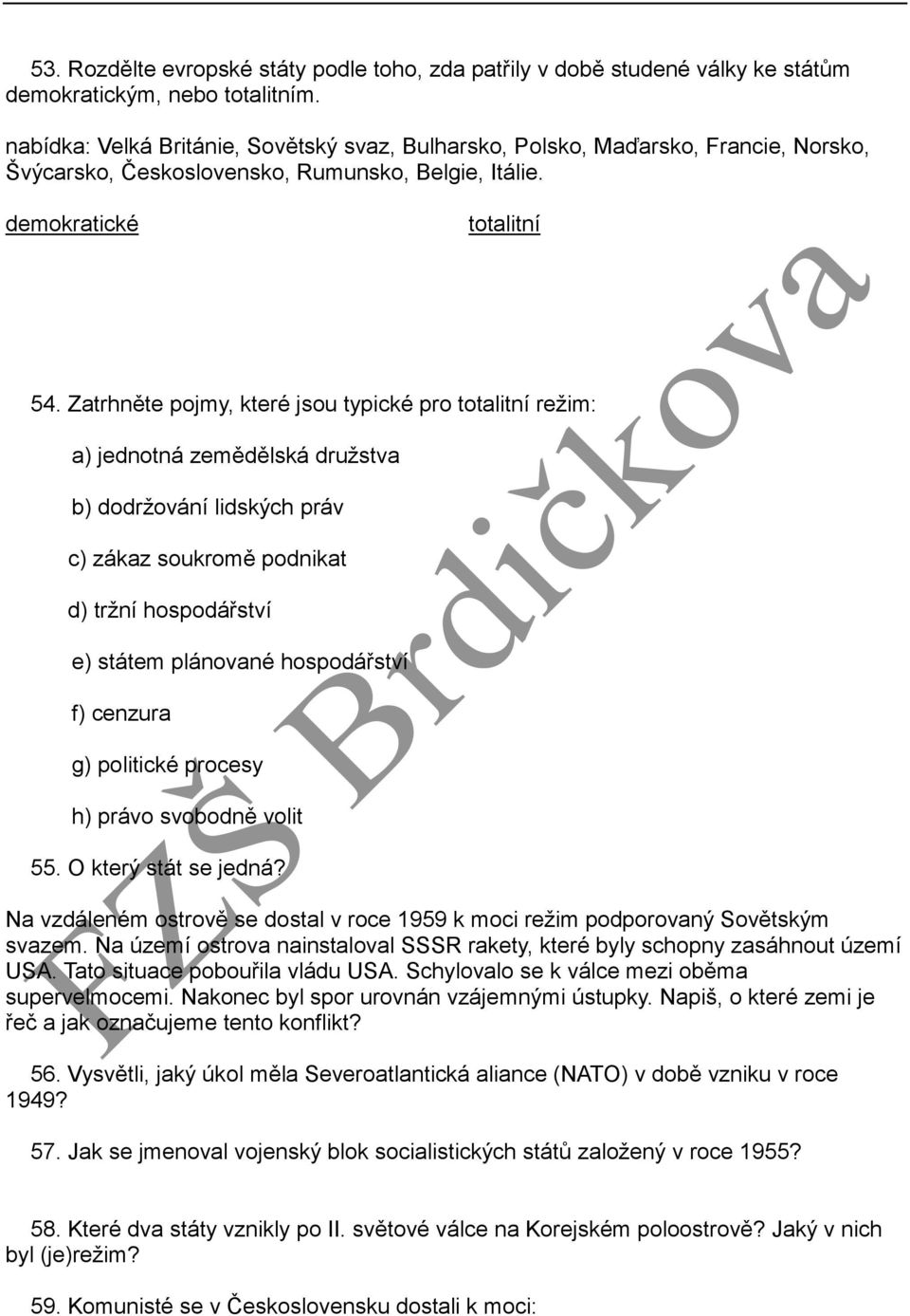 Zatrhněte pojmy, které jsou typické pro totalitní režim: a) jednotná zemědělská družstva b) dodržování lidských práv c) zákaz soukromě podnikat d) tržní hospodářství e) státem plánované hospodářství