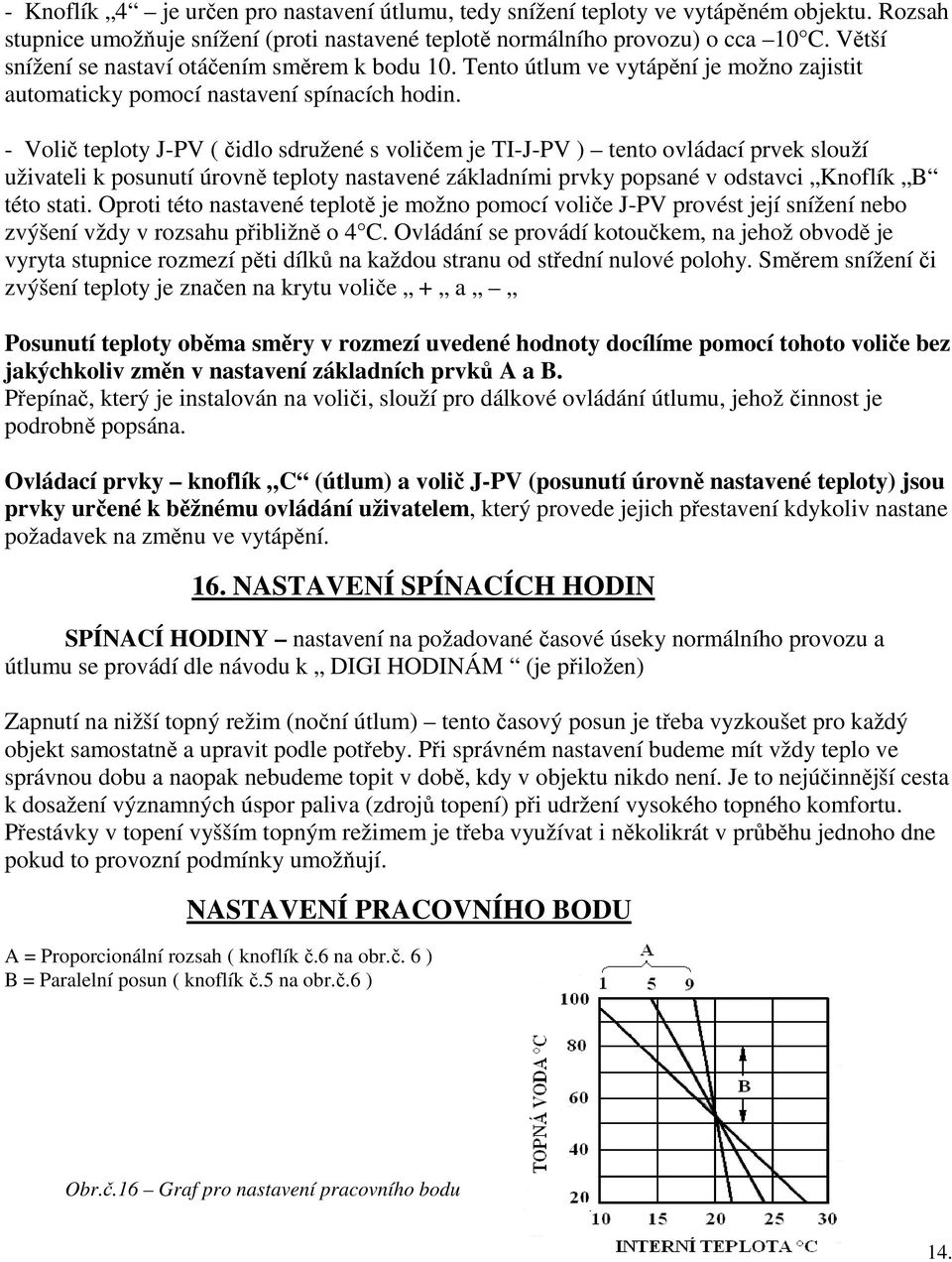 - Volič teploty J-PV ( čidlo sdružené s voličem je TI-J-PV ) tento ovládací prvek slouží uživateli k posunutí úrovně teploty nastavené základními prvky popsané v odstavci Knoflík B této stati.