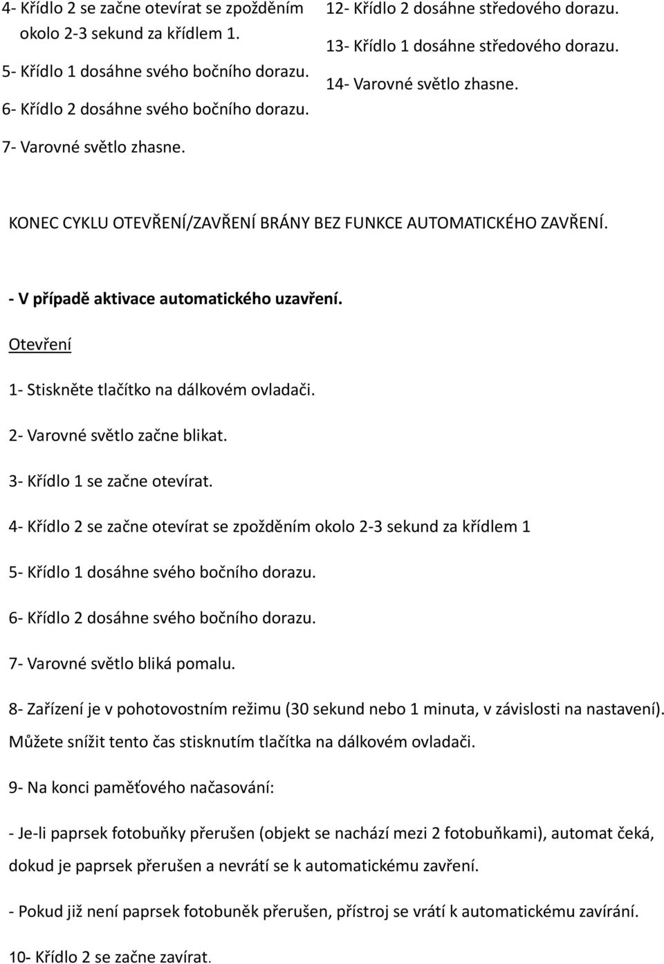 KONEC CYKLU OTEVŘENÍ/ZAVŘENÍ BRÁNY BEZ FUNKCE AUTOMATICKÉHO ZAVŘENÍ. - V případě aktivace automatického uzavření. Otevření 1- Stiskněte tlačítko na dálkovém ovladači. 2- Varovné světlo začne blikat.