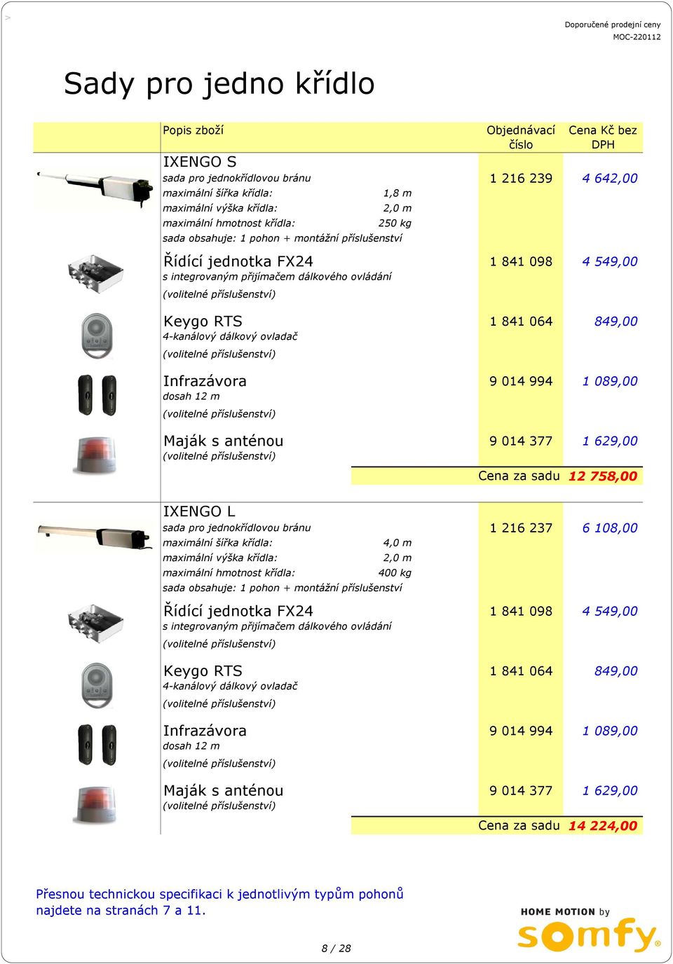 849,00 9 014 994 1 089,00 9 014 377 1 629,00 Cena za sadu 12 758,00 IXENGO L sada pro jednokřídlovou bránu 1 216 237 6 108,00 maximální šířka křídla: maximální výška křídla: maximální hmotnost