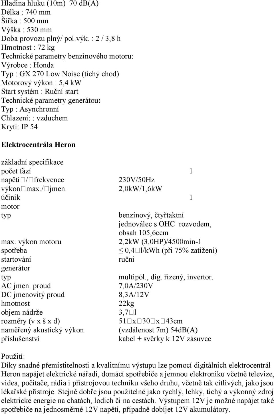 generátou: Typ : Asynchronní Chlazení: : vzduchem Krytí: IP 54 Elektrocentrála Heron základní specifikace počet fází 1 napětí / frekvence 230V/50Hz výkon max./ jmen.