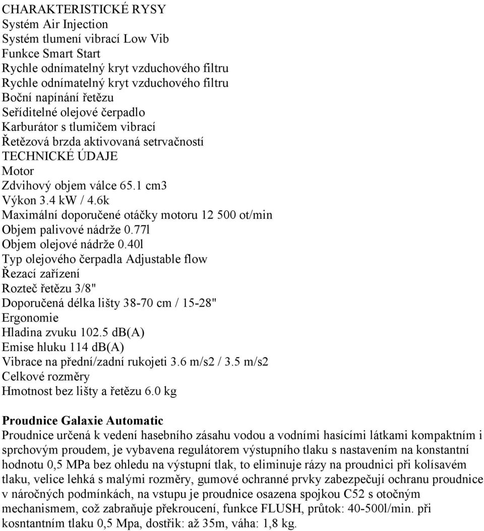 6k Maximální doporučené otáčky motoru 12 500 ot/min Objem palivové nádrže 0.77l Objem olejové nádrže 0.