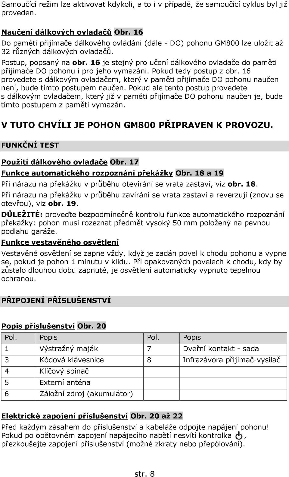 16 je stejný pro učení dálkového ovladače do paměti přijímače DO pohonu i pro jeho vymazání. Pokud tedy postup z obr.