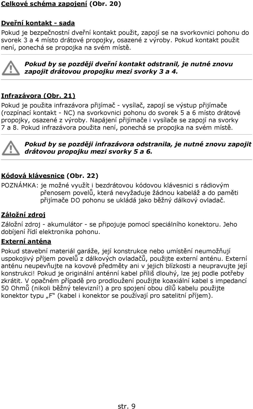21) Pokud je použita infrazávora přijímač - vysílač, zapojí se výstup přijímače (rozpínací kontakt - NC) na svorkovnici pohonu do svorek 5 a 6 místo drátové propojky, osazené z výroby.