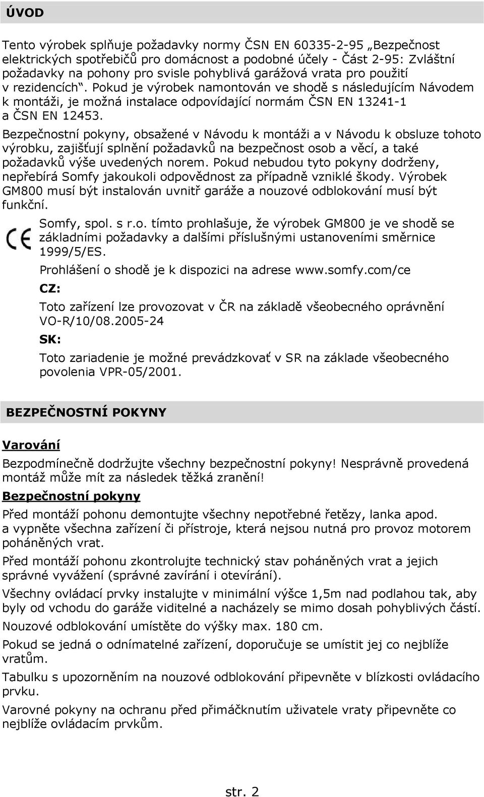 Bezpečnostní pokyny, obsažené v Návodu k montáži a v Návodu k obsluze tohoto výrobku, zajišťují splnění požadavků na bezpečnost osob a věcí, a také požadavků výše uvedených norem.
