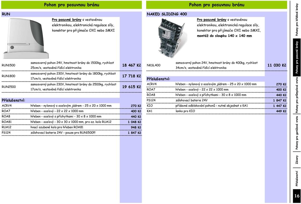 pohon 24V, hmotnost brány do 1500kg, rychlost 25cm/s, vestavěná řídící elektronika samosvorný pohon 230V, hmotnost brány do 1800kg, rychlost 17cm/s, vestavěná řídící elektronika samosvorný pohon