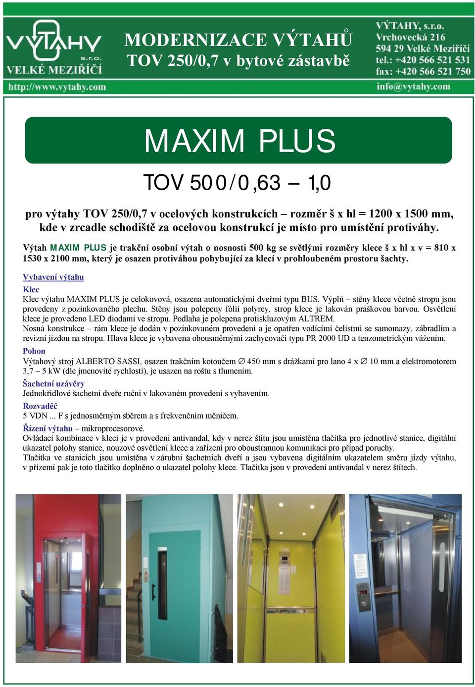 Výtah MAXIM PLUS je trakční osobní výtah o nosnosti 500 kg se světlými rozměry klece š x hl x v = 810 x 1530 x 2100 mm, který je osazen protiváhou pohybující za klecí v prohloubeném prostoru šachty.