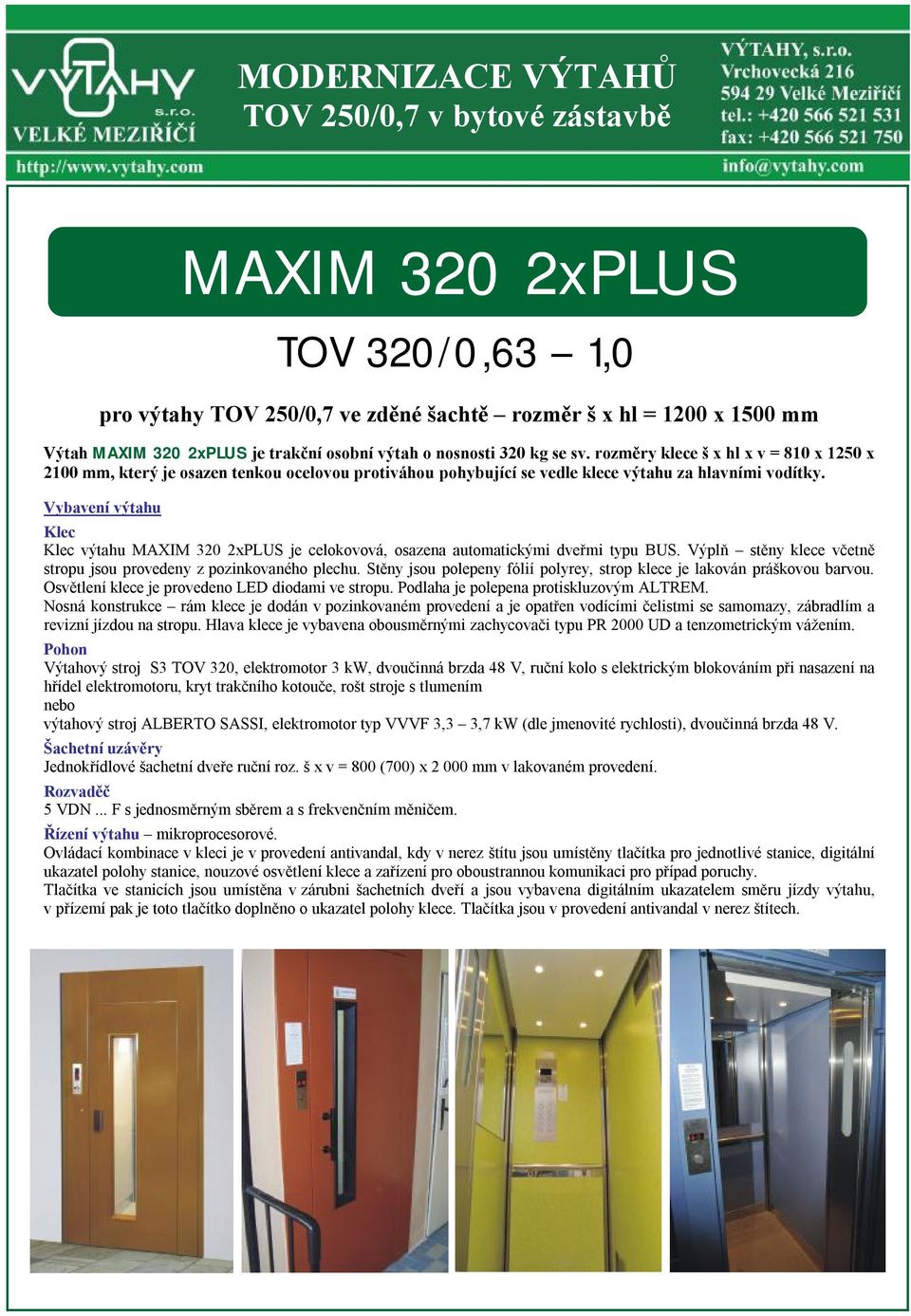 Vybavení výtahu Klec Klec výtahu MAXIM 320 2xPLUS je celokovová, osazena automatickými dveřmi typu BUS. Výplň stěny klece včetně stropu jsou provedeny z pozinkovaného plechu.