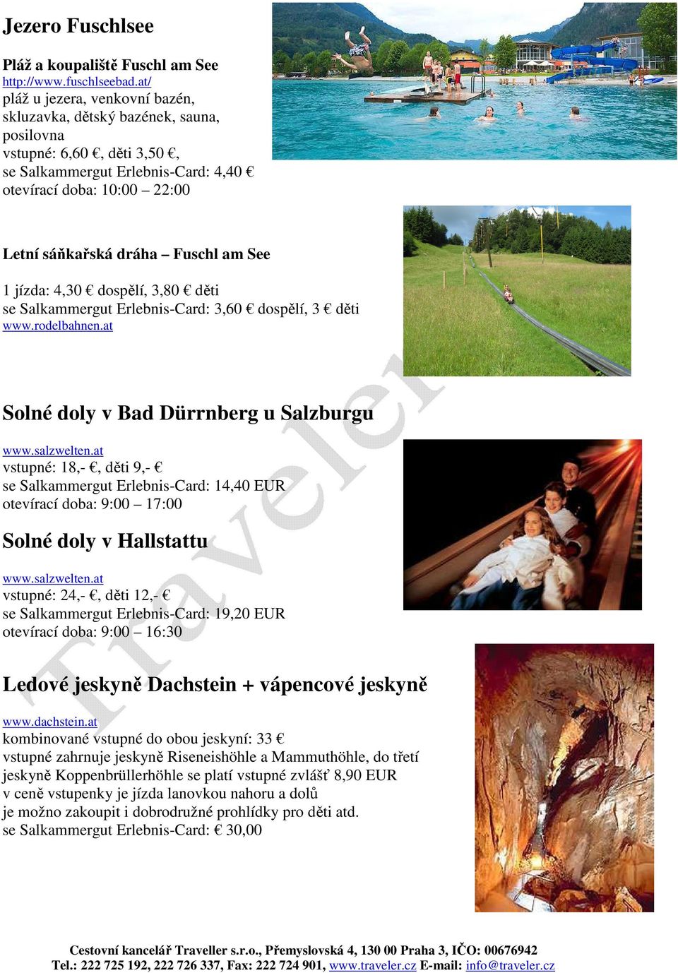 am See 1 jízda: 4,30 dospělí, 3,80 děti se Salkammergut Erlebnis-Card: 3,60 dospělí, 3 děti www.rodelbahnen.at Solné doly v Bad Dürrnberg u Salzburgu www.salzwelten.