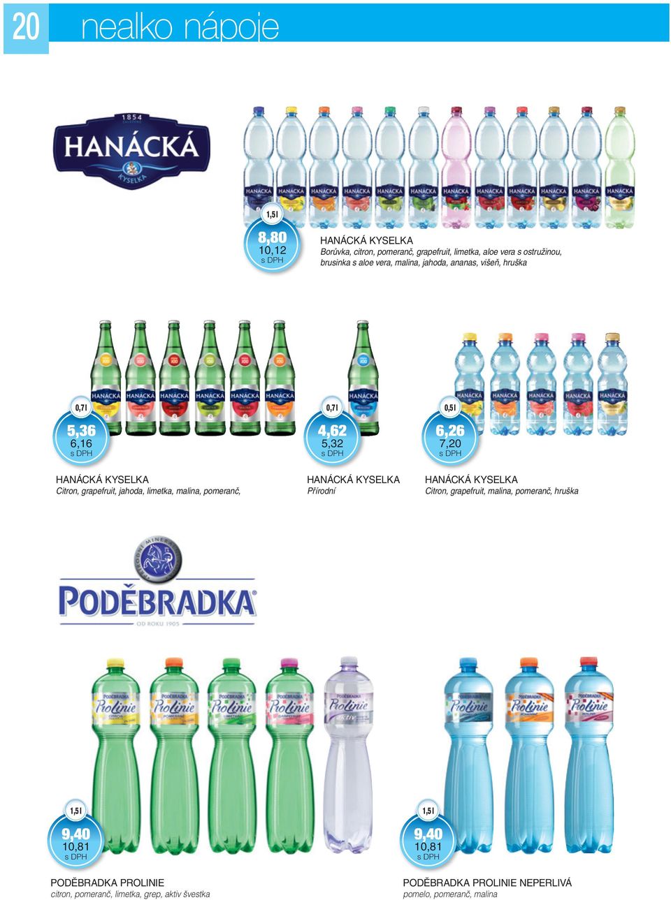 0,7 l 4,62 5,32 HANÁCKÁ KYSELKA Přírodní 6,26 7,20 HANÁCKÁ KYSELKA Citron, grapefruit, malina, pomeranč, hruška 9,40 10,81