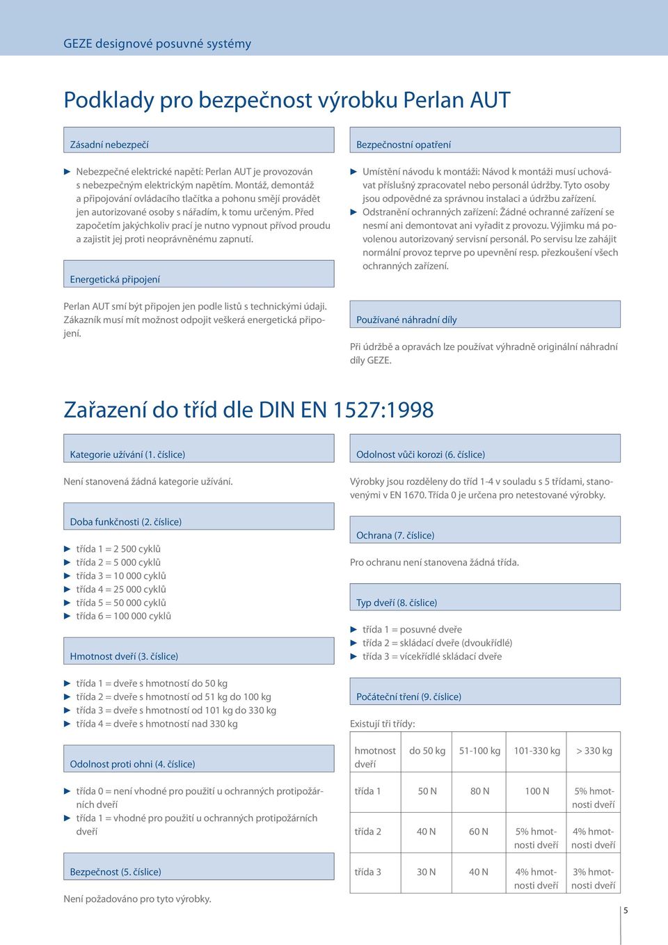 Před započetím jakýchkoliv prací je nutno vypnout přívod proudu a zajistit jej proti neoprávněnému zapnutí. Energetická připojení Perlan AUT smí být připojen jen podle listů s technickými údaji.