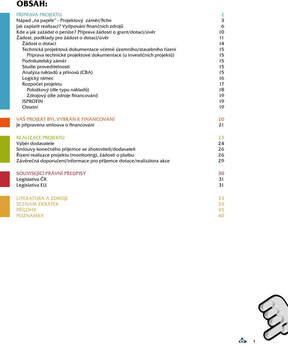 projektové dokumentace (u investičních projektů) 15 Podnikatelský záměr 15 Studie proveditelnosti 15 Analýza nákladů a přínosů (CBA) 15 Logický rámec 16 Rozpočet projektu 17 Položkový (dle typu