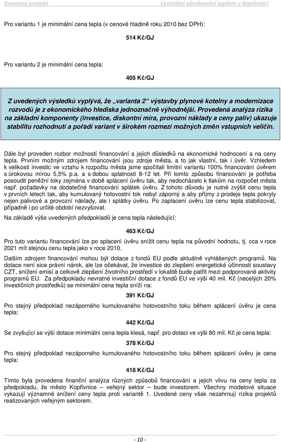 Provedená analýza rizika na základní komponenty (investice, diskontní míra, provozní náklady a ceny paliv) ukazuje stabilitu rozhodnutí a pořadí variant v širokém rozmezí možných změn vstupních