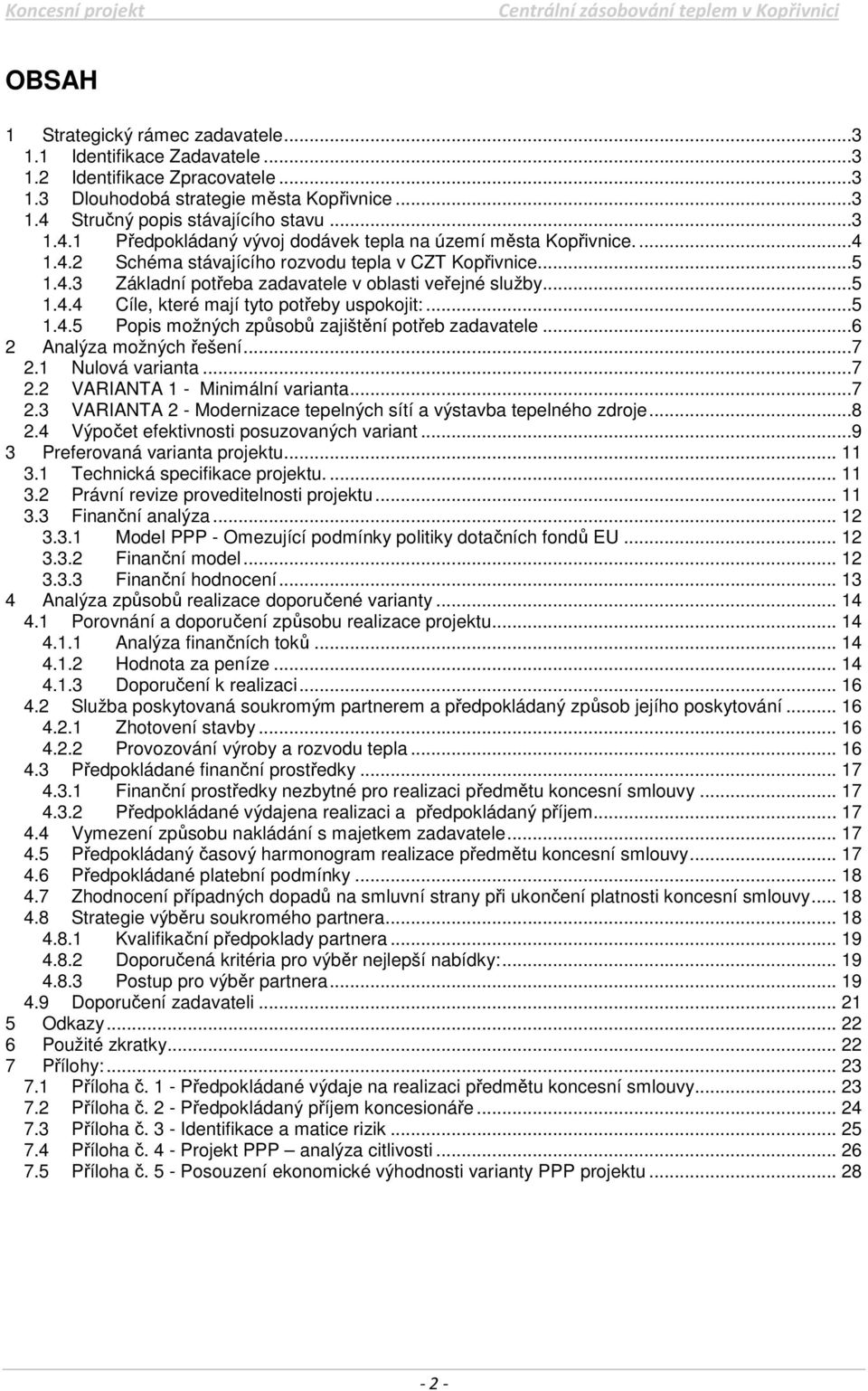 ..5 1.4.4 Cíle, které mají tyto potřeby uspokojit:...5 1.4.5 Popis možných způsobů zajištění potřeb zadavatele...6 2 Analýza možných řešení...7 2.1 Nulová varianta...7 2.2 VARIANTA 1 - Minimální varianta.