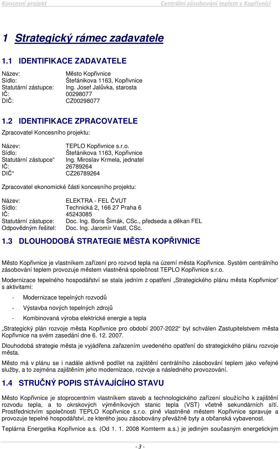 Miroslav Krmela, jednatel IČ: 26789264 DIČ CZ26789264 Zpracovatel ekonomické části koncesního projektu: Název: ELEKTRA - FEL ČVUT Sídlo: Technická 2, 166 27 Praha 6 IČ: 45243085 Statutární zástupce: