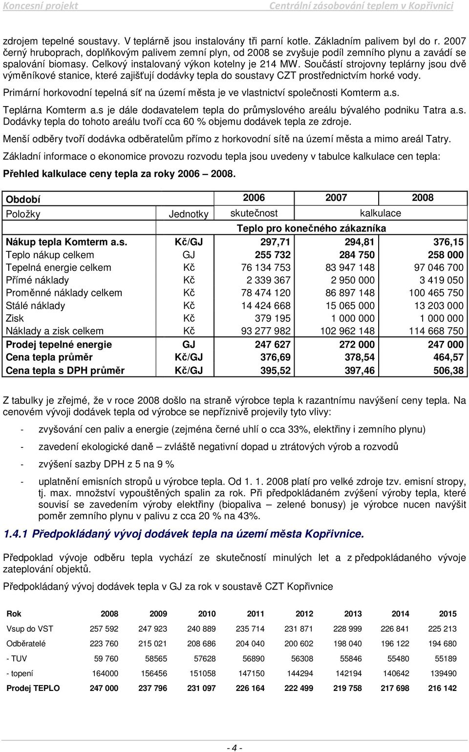 Součástí strojovny teplárny jsou dvě výměníkové stanice, které zajišťují dodávky tepla do soustavy CZT prostřednictvím horké vody.