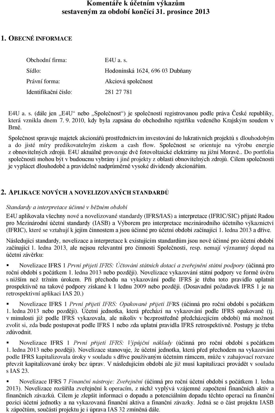 Společnost spravuje majetek akcionářů prostřednictvím investování do lukrativních projektů s dlouhodobým a do jisté míry predikovatelným ziskem a cash flow.