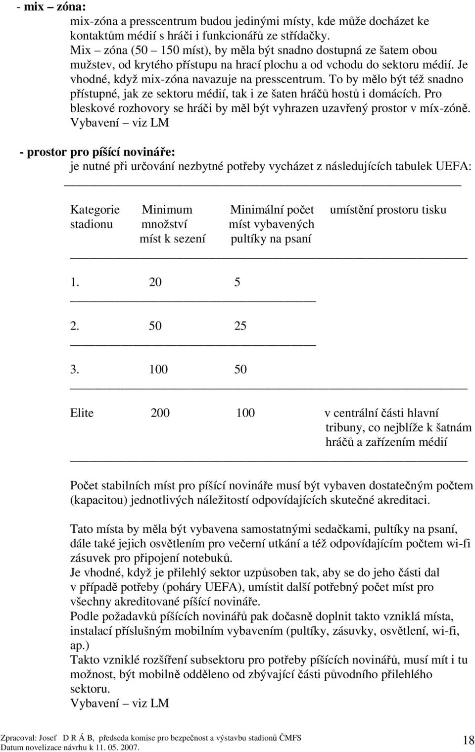 To by mlo být též snadno pístupné, jak ze sektoru médií, tak i ze šaten hrá host i domácích. Pro bleskové rozhovory se hrái by ml být vyhrazen uzavený prostor v míx-zón.