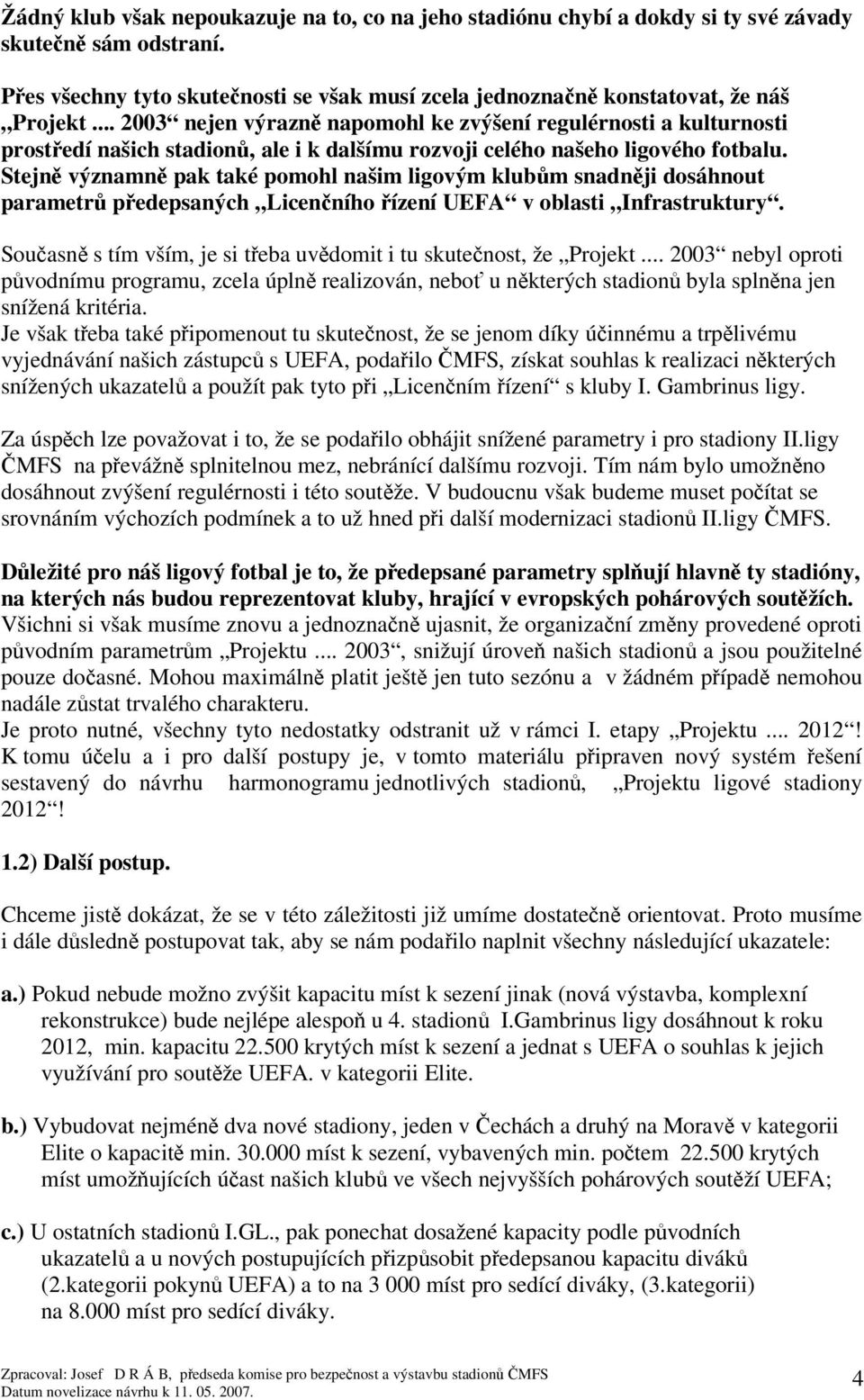 Stejn významn pak také pomohl našim ligovým klubm snadnji dosáhnout parametr pedepsaných Licenního ízení UEFA v oblasti Infrastruktury.