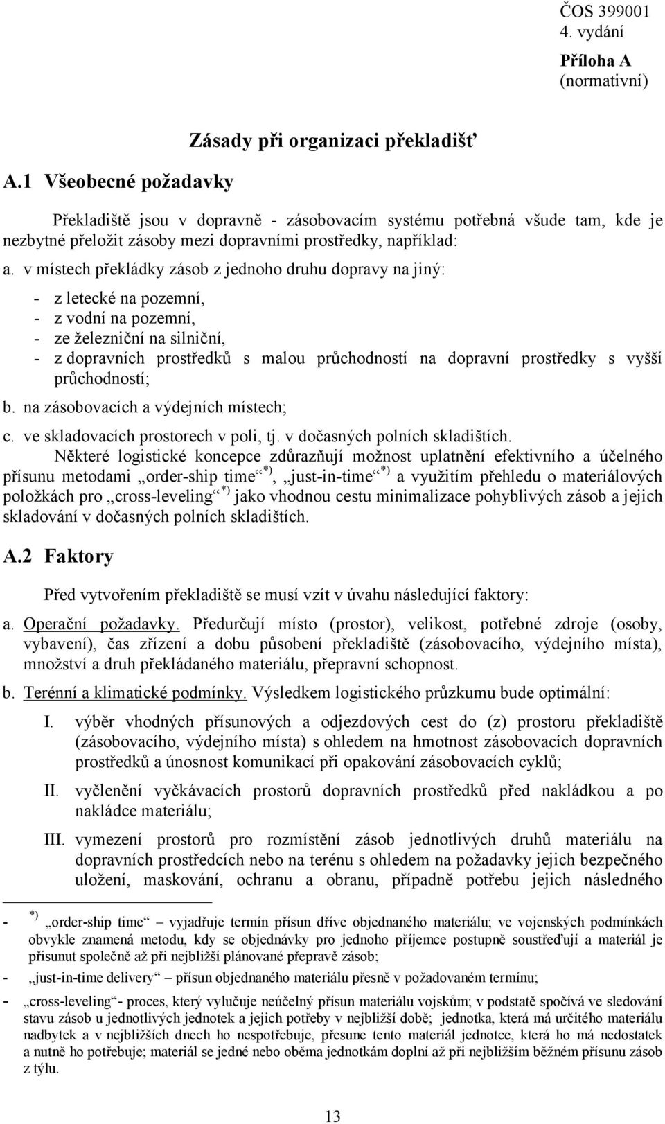 v místech překládky zásob z jednoho druhu dopravy na jiný: - z letecké na pozemní, - z vodní na pozemní, - ze železniční na silniční, - z dopravních prostředků s malou průchodností na dopravní