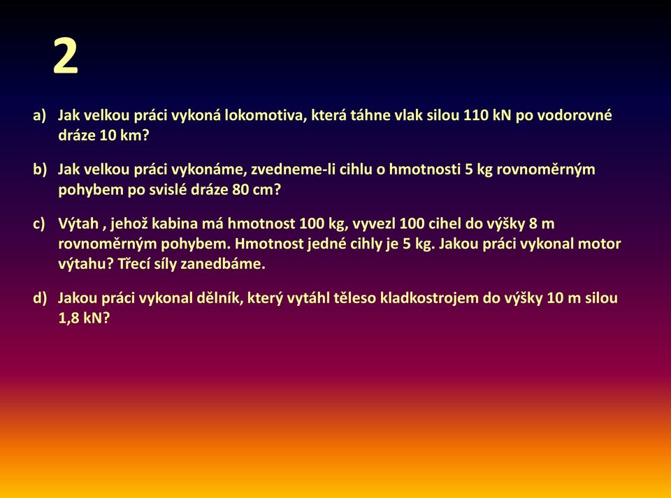 c) Výtah, jehož kabina má hmotnost 100 kg, vyvezl 100 cihel do výšky 8 m rovnoměrným pohybem.