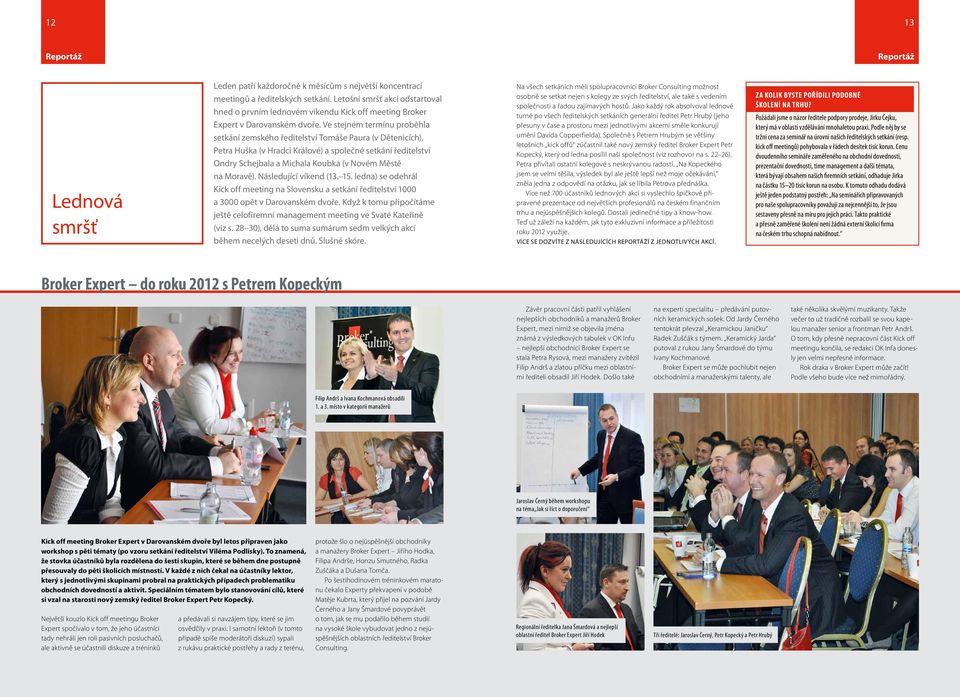 Ve stejném termínu proběhla setkání zemského ředitelství Tomáše Paura (v Dětenicích), Petra Huška (v Hradci Králové) a společné setkání ředitelství Ondry Schejbala a Michala Koubka (v Novém Městě na