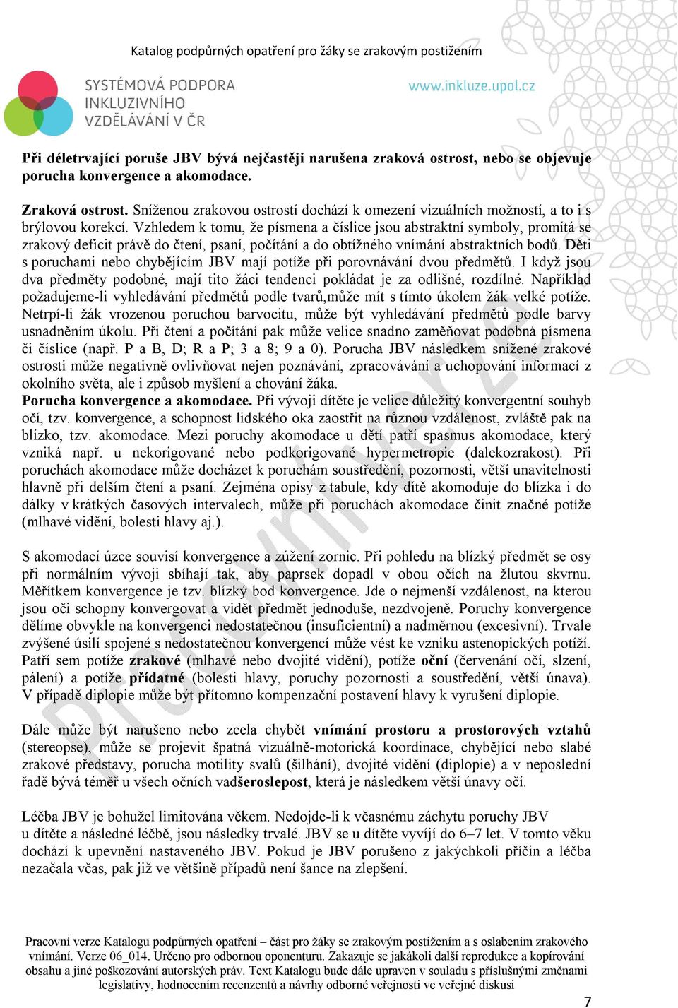 Vzhledem k tomu, že písmena a číslice jsou abstraktní symboly, promítá se zrakový deficit právě do čtení, psaní, počítání a do obtížného vnímání abstraktních bodů.