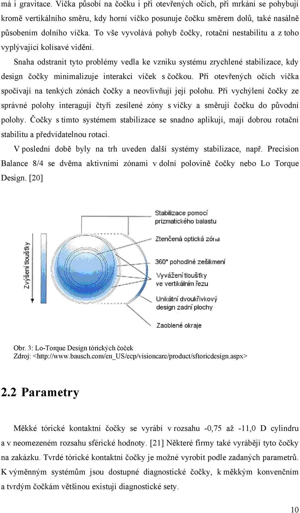 Snaha odstranit tyto problémy vedla ke vzniku systému zrychlené stabilizace, kdy design čočky minimalizuje interakci víček s čočkou.