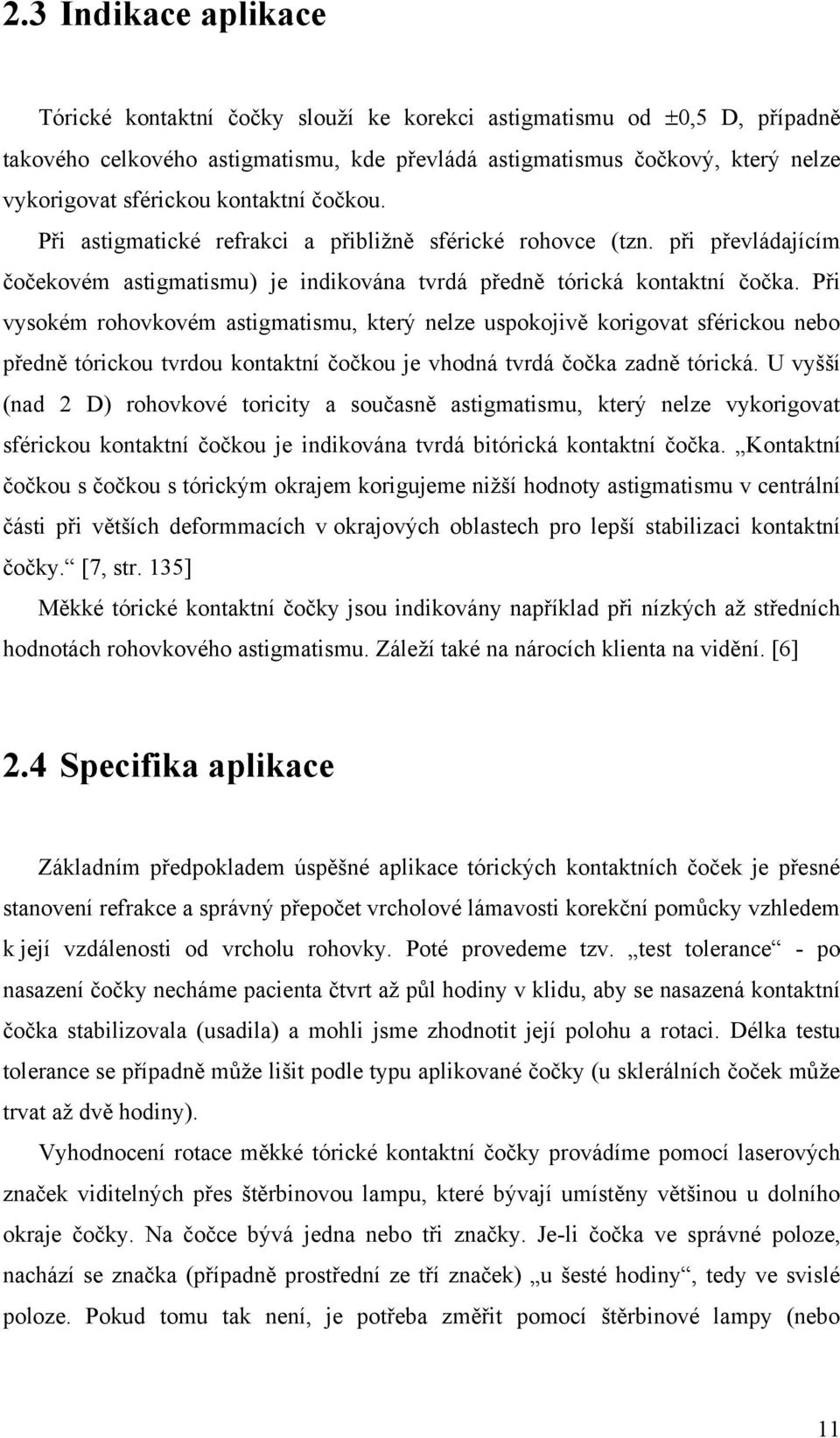 Při vysokém rohovkovém astigmatismu, který nelze uspokojivě korigovat sférickou nebo předně tórickou tvrdou kontaktní čočkou je vhodná tvrdá čočka zadně tórická.