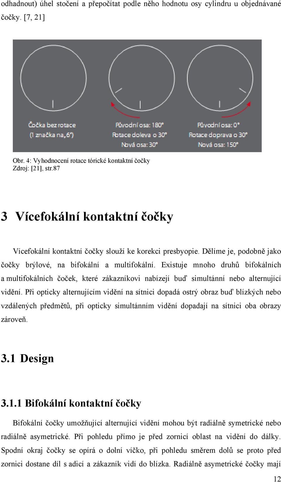 Existuje mnoho druhů bifokálních a multifokálních čoček, které zákazníkovi nabízejí buď simultánní nebo alternující vidění.