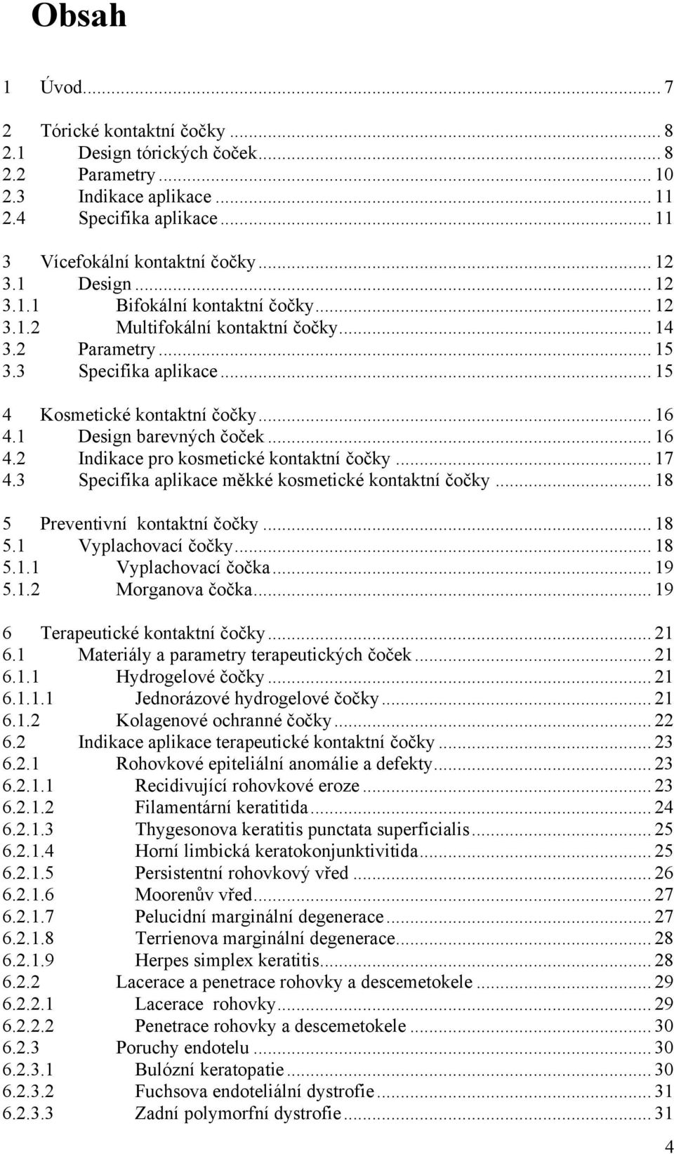 1 Design barevných čoček... 16 4.2 Indikace pro kosmetické kontaktní čočky... 17 4.3 Specifika aplikace měkké kosmetické kontaktní čočky... 18 5 Preventivní kontaktní čočky... 18 5.1 Vyplachovací čočky.