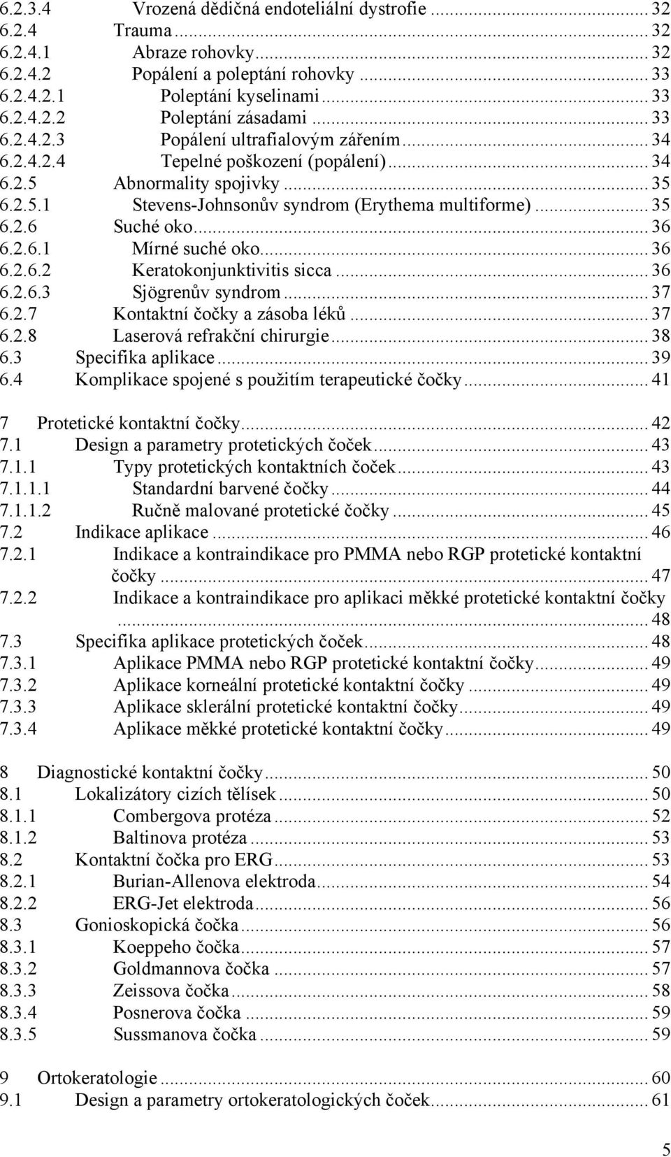 .. 36 6.2.6.1 Mírné suché oko... 36 6.2.6.2 Keratokonjunktivitis sicca... 36 6.2.6.3 Sjögrenův syndrom... 37 6.2.7 Kontaktní čočky a zásoba léků... 37 6.2.8 Laserová refrakční chirurgie... 38 6.