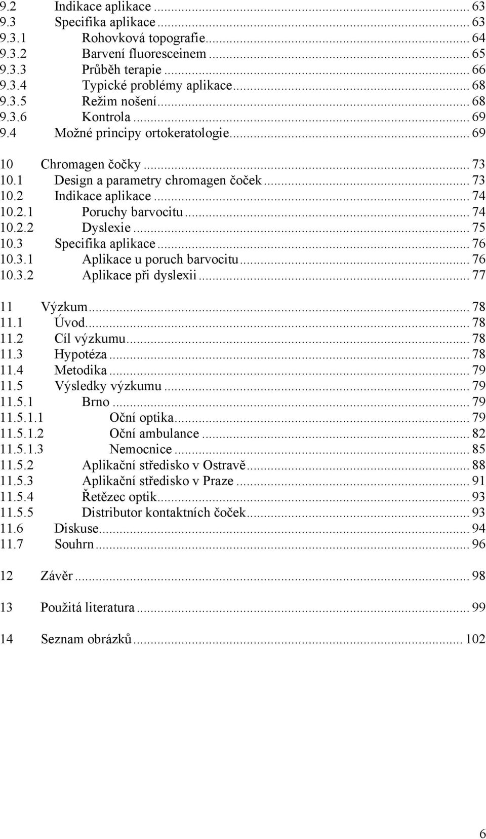 .. 75 10.3 Specifika aplikace... 76 10.3.1 Aplikace u poruch barvocitu... 76 10.3.2 Aplikace při dyslexii... 77 11 Výzkum... 78 11.1 Úvod... 78 11.2 Cíl výzkumu... 78 11.3 Hypotéza... 78 11.4 Metodika.