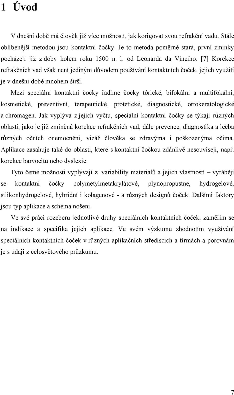 [7] Korekce refrakčních vad však není jediným důvodem pouţívání kontaktních čoček, jejich vyuţití je v dnešní době mnohem širší.